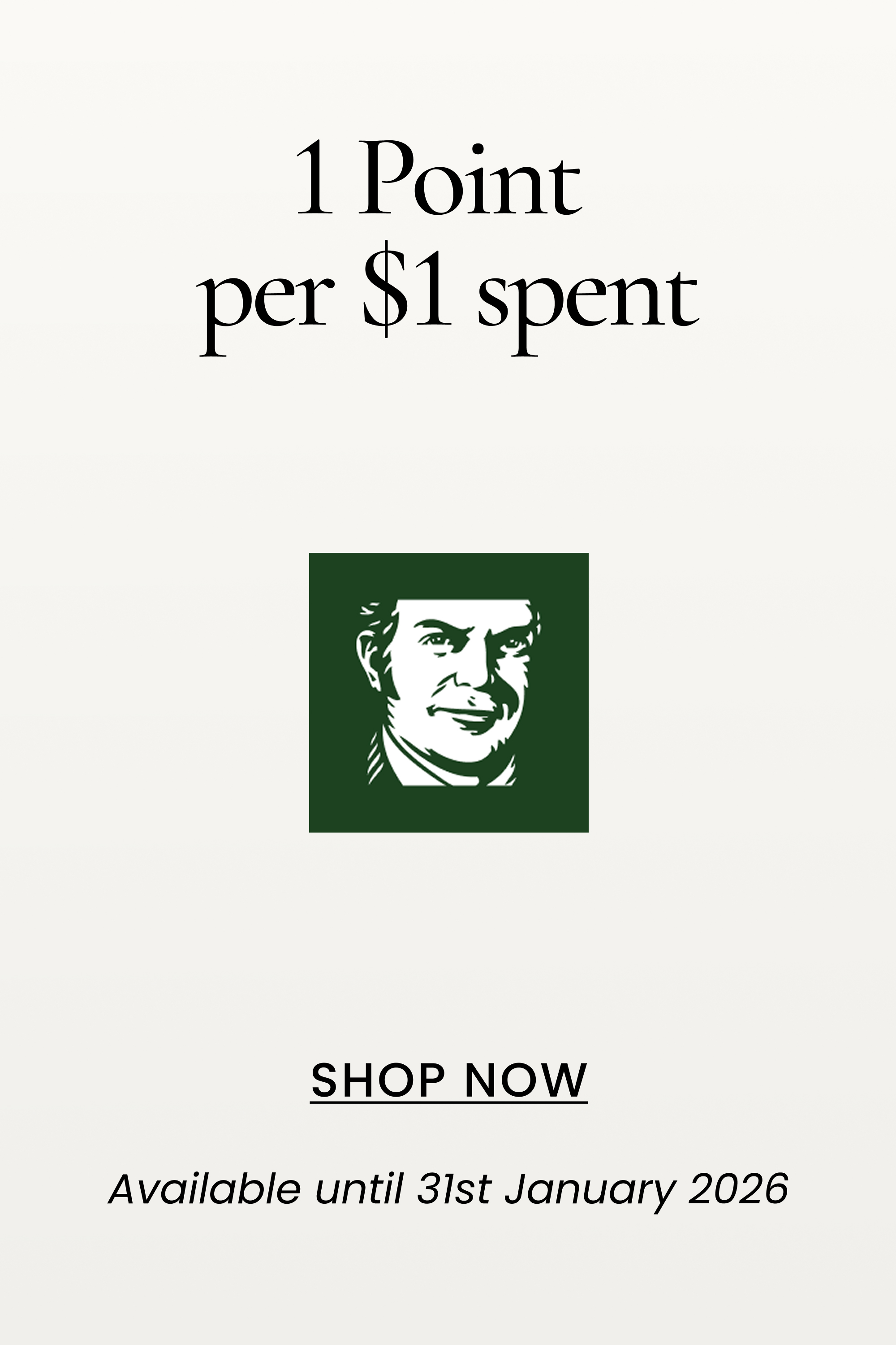 1 Point per $1 spent
SHOP NOW
Available until 31st January 2026