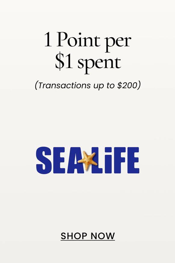 Sealife 1 Point per $1 spent
(Transactions up to $200)
SHOP NOW
