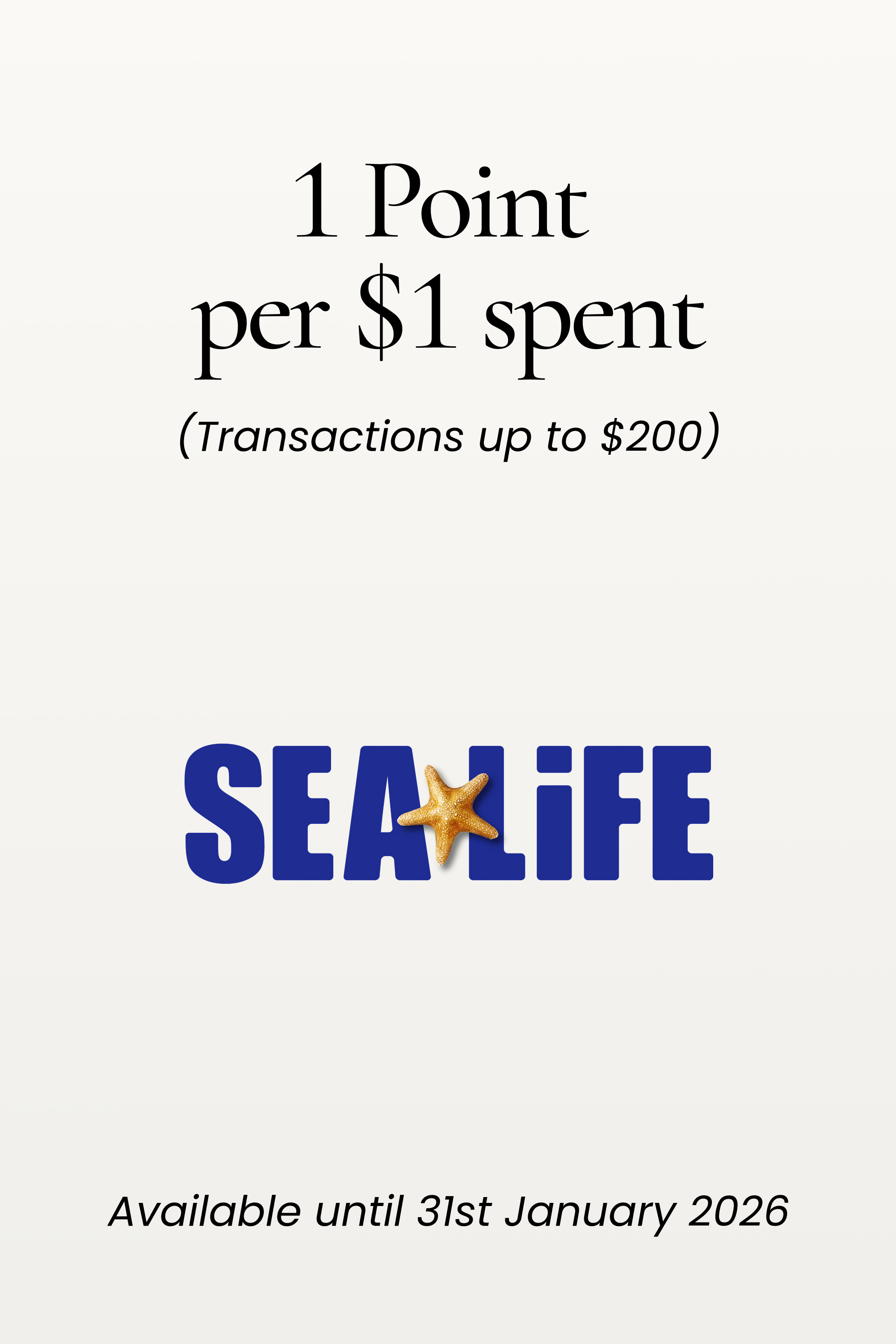 Sealife 1 Point per $1 spent
(Transactions up to $200)
SHOP NOW
Available until 31st January 2026