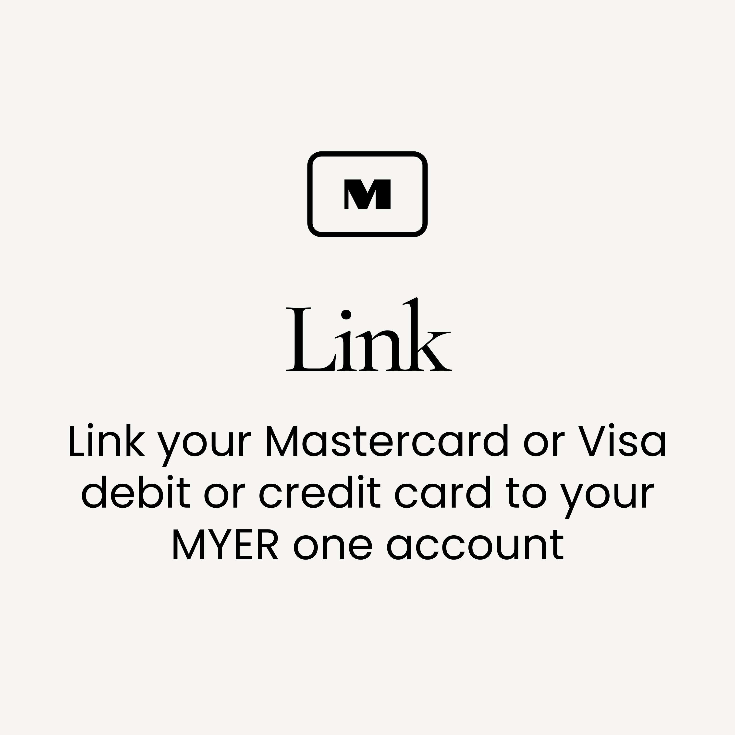 Link your Mastercard or Visa debit or credit card in your MYER one account