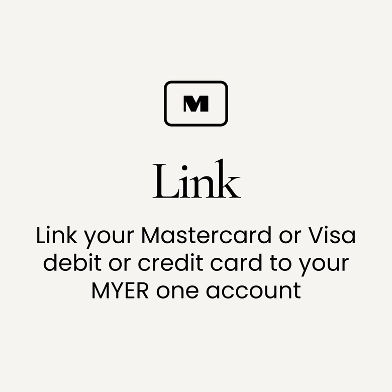 Link your Mastercard or Visa debit or credit card in your MYER one account