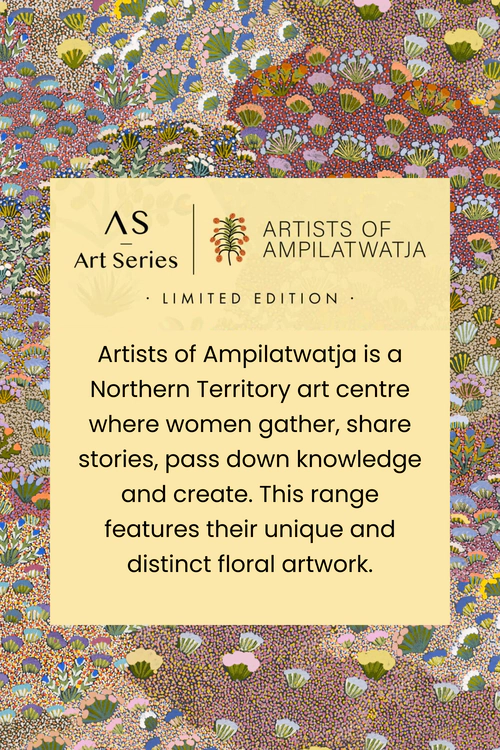 Art Series
Artists of Ampilatwatja
Limited Edition
Artists of Ampilatwatja is a Northern Territory art centre where women gather, share stories, pass down knowledge and create. This range features their unique and distinct floral artwork.