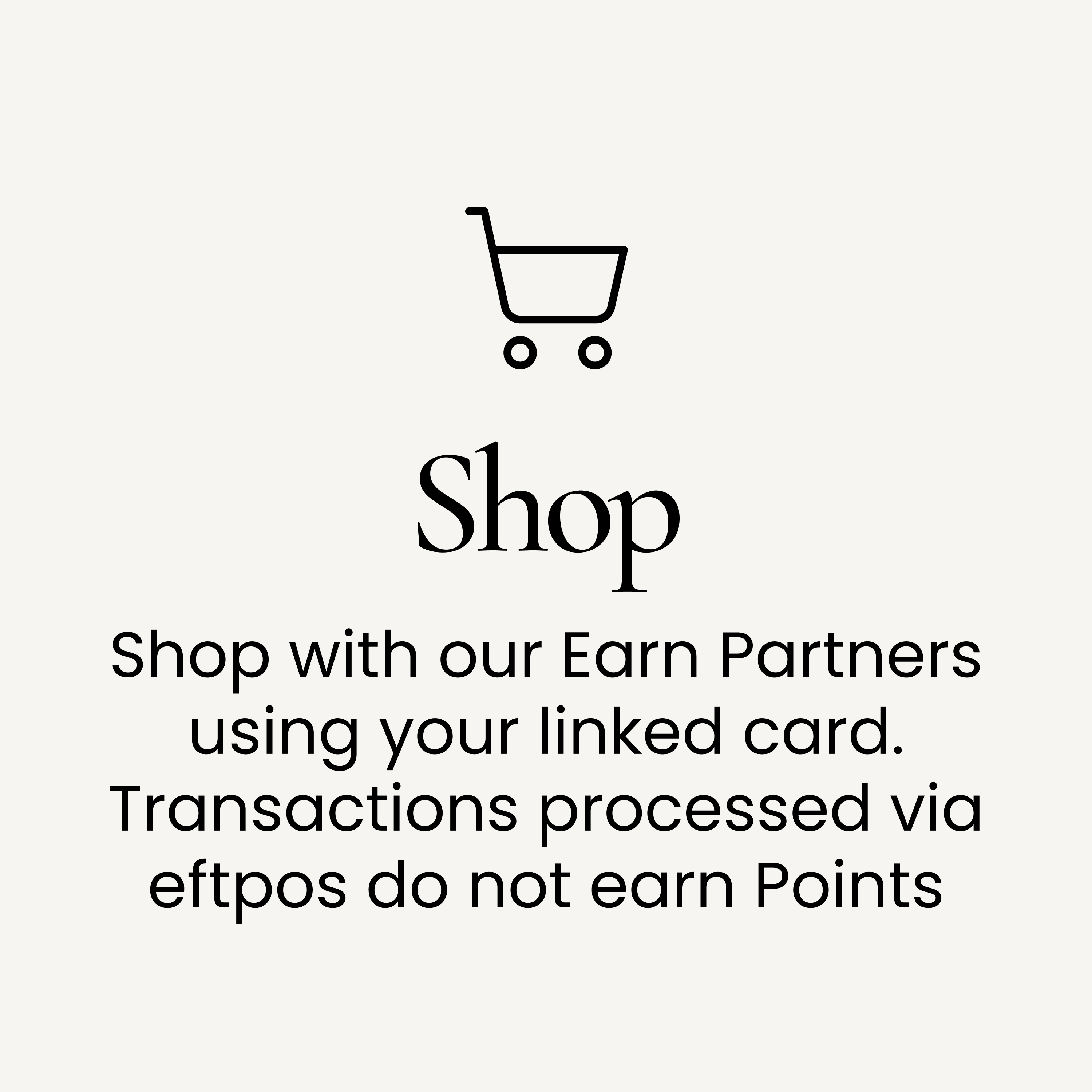 Shop with our Earn Partners using your linked card. Transactions processed via eftpos do not earn Points.