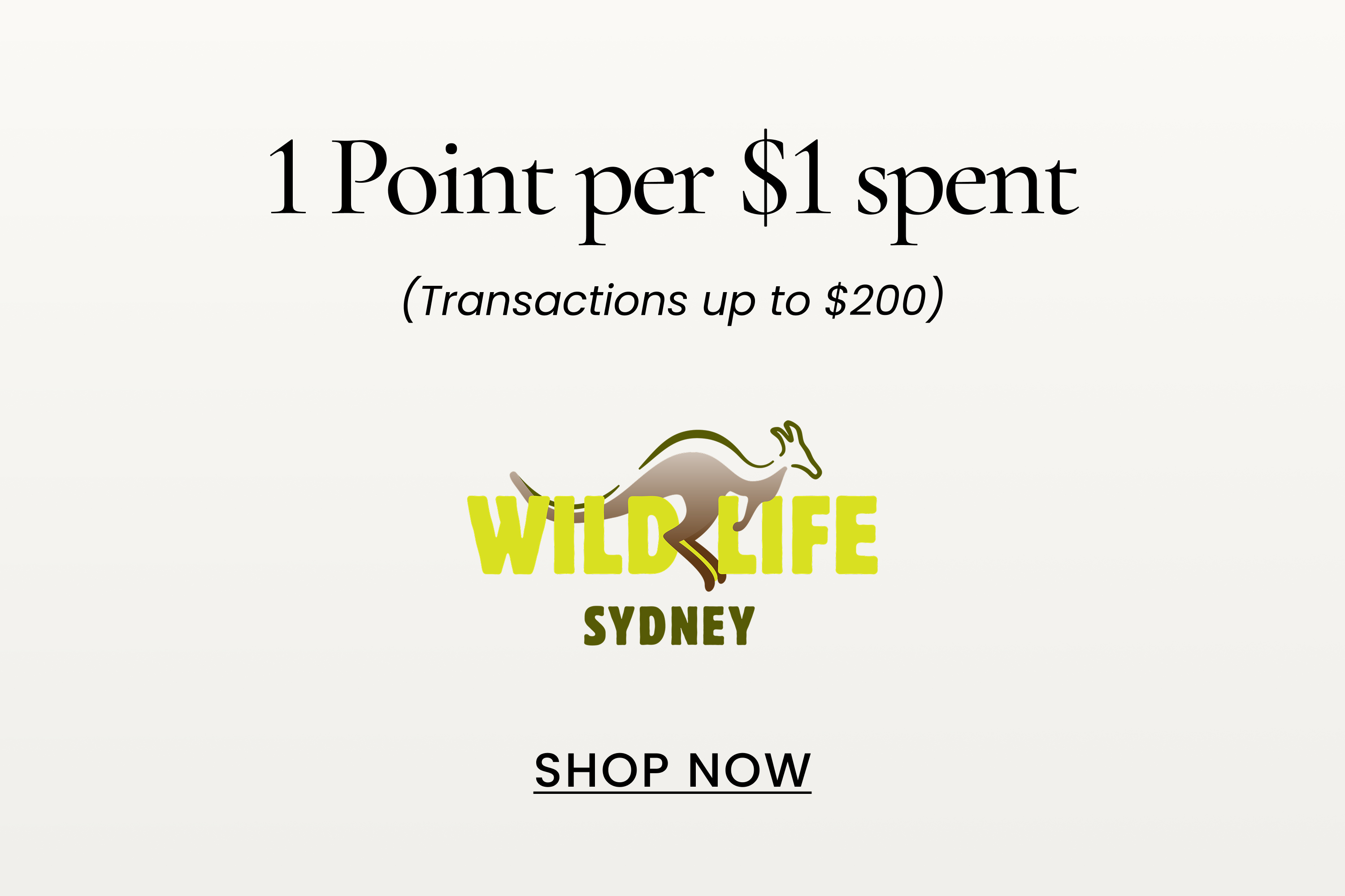 Wildlife Sydney
1 Point per $1 spent
(Transactions up to $200)
SHOP NOW