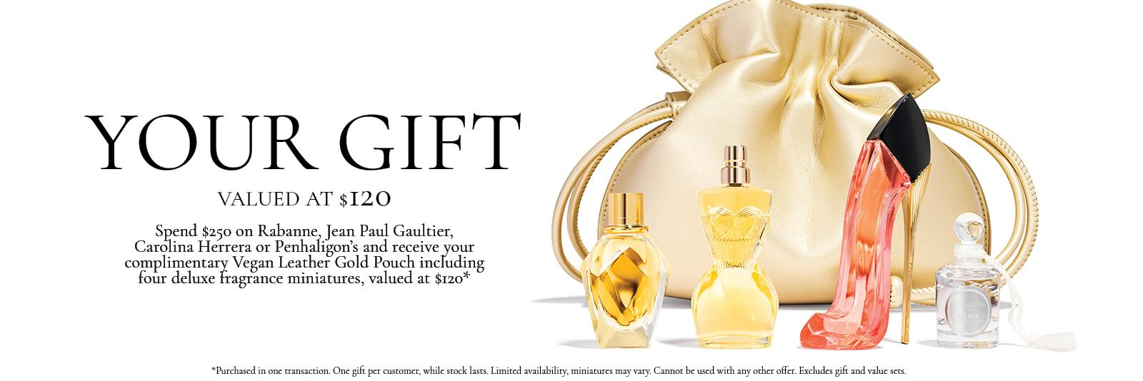 Your gift valued at $120. Spend $250 on Rabanne, Jean Paul Gaultier, Carolina Herrera or Penhaligon's and receive your complimentary Vegan Leather Gold Pouch including four deluxe fragrance miniatures, valued at $120*
*Purchased in one transaction. One gift per customer, while stock lasts. Limited availability, miniatures may vary. Cannot be used with any other offer. Excludes gift and value sets.