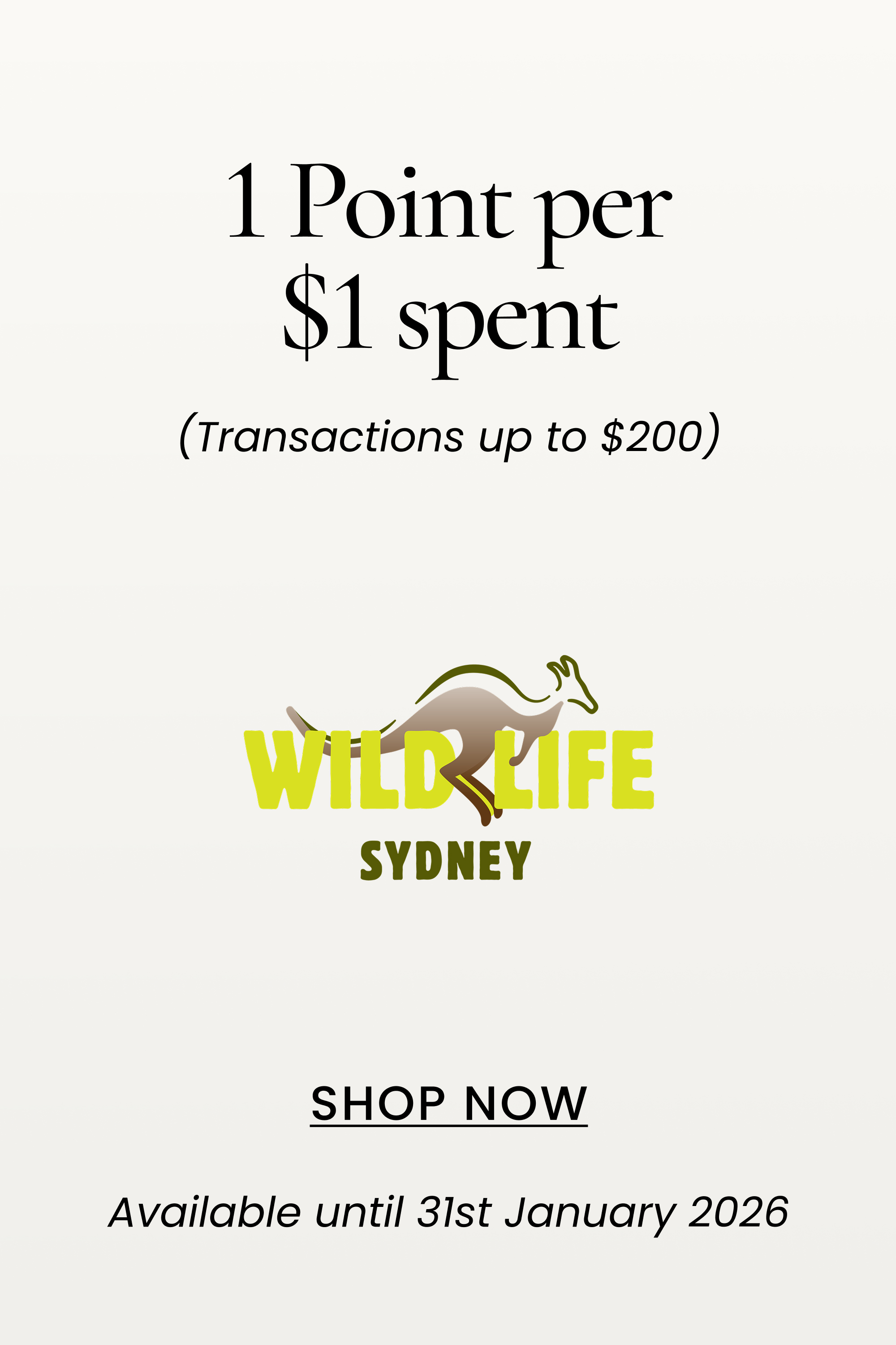 Wildlife Sydney
1 Point per $1 spent
(Transactions up to $200)
SHOP NOW
Available until 31st January 2026