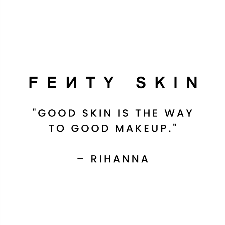 Fenty Skin. “Good skin is the way to good makeup.”– Rihanna