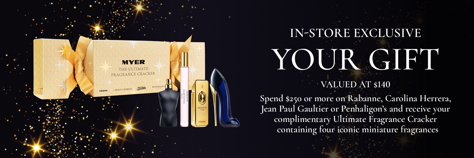 *Purchased in one transaction. One gift per customer, while stocks last. Limited availability. Cannot be used with any other offer. Excludes gift and value sets.