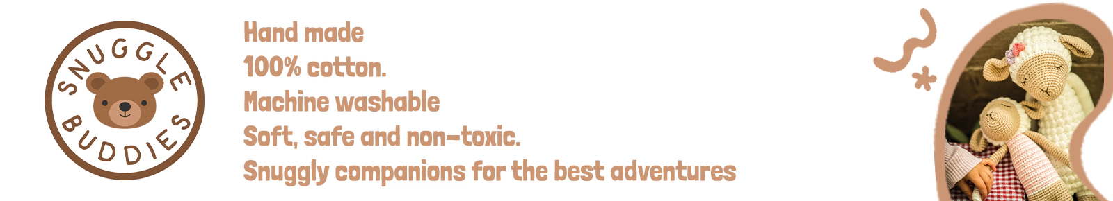 Snuggle Buddies. Hand Made. 100% Cotton. Machine Washable. Snuggly Companions for the best adventures.