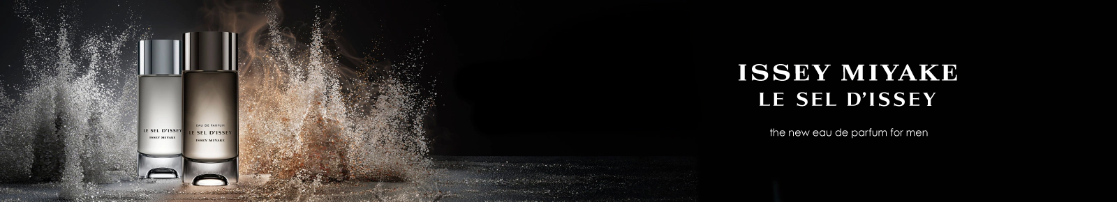 ISSEY MIYAKE
LE SEL D’ISSEY
the new eau de parfum for men
