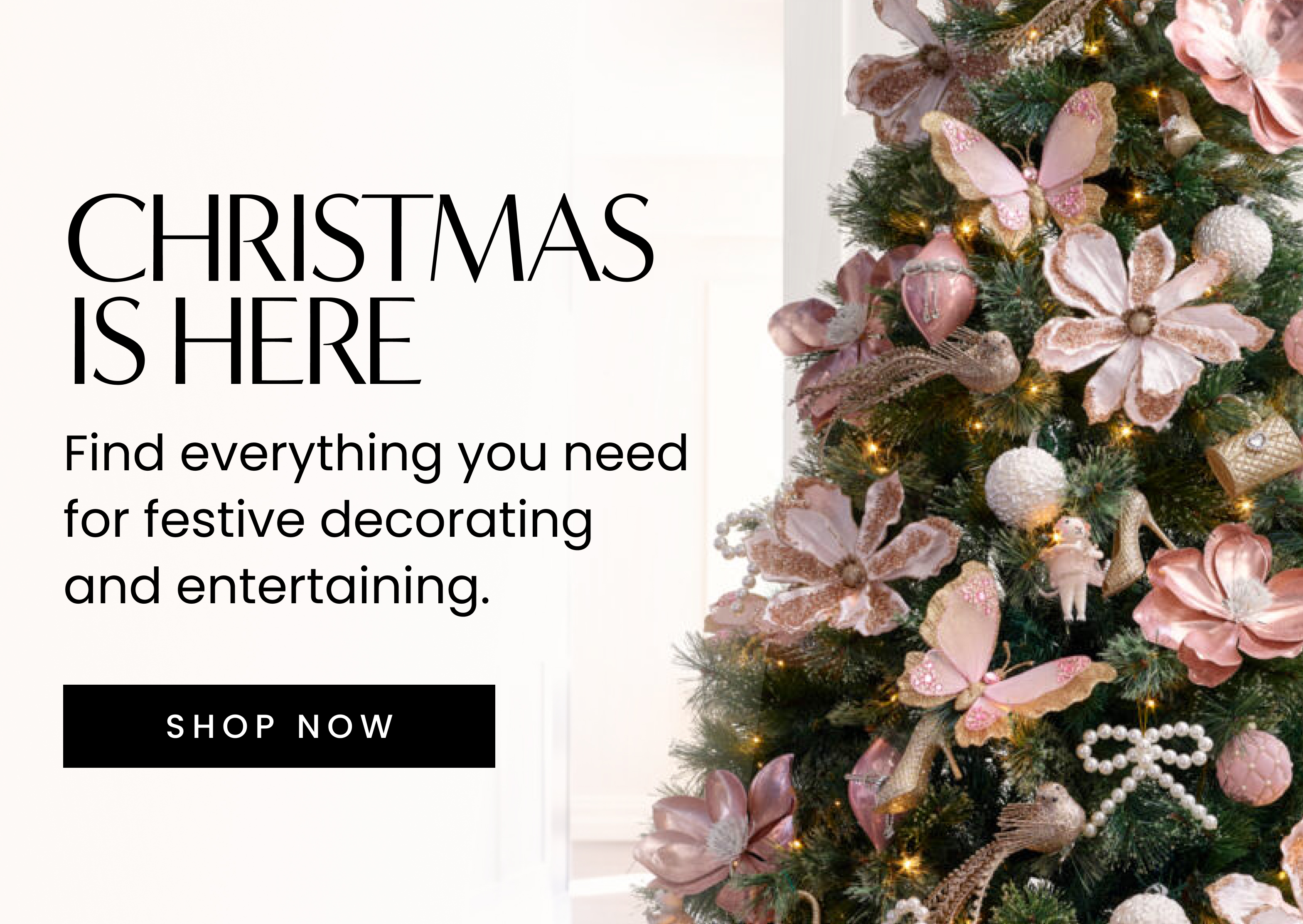 Christmas is here. Find everything you need for festive decorating and entertaining. Click here to shop now.