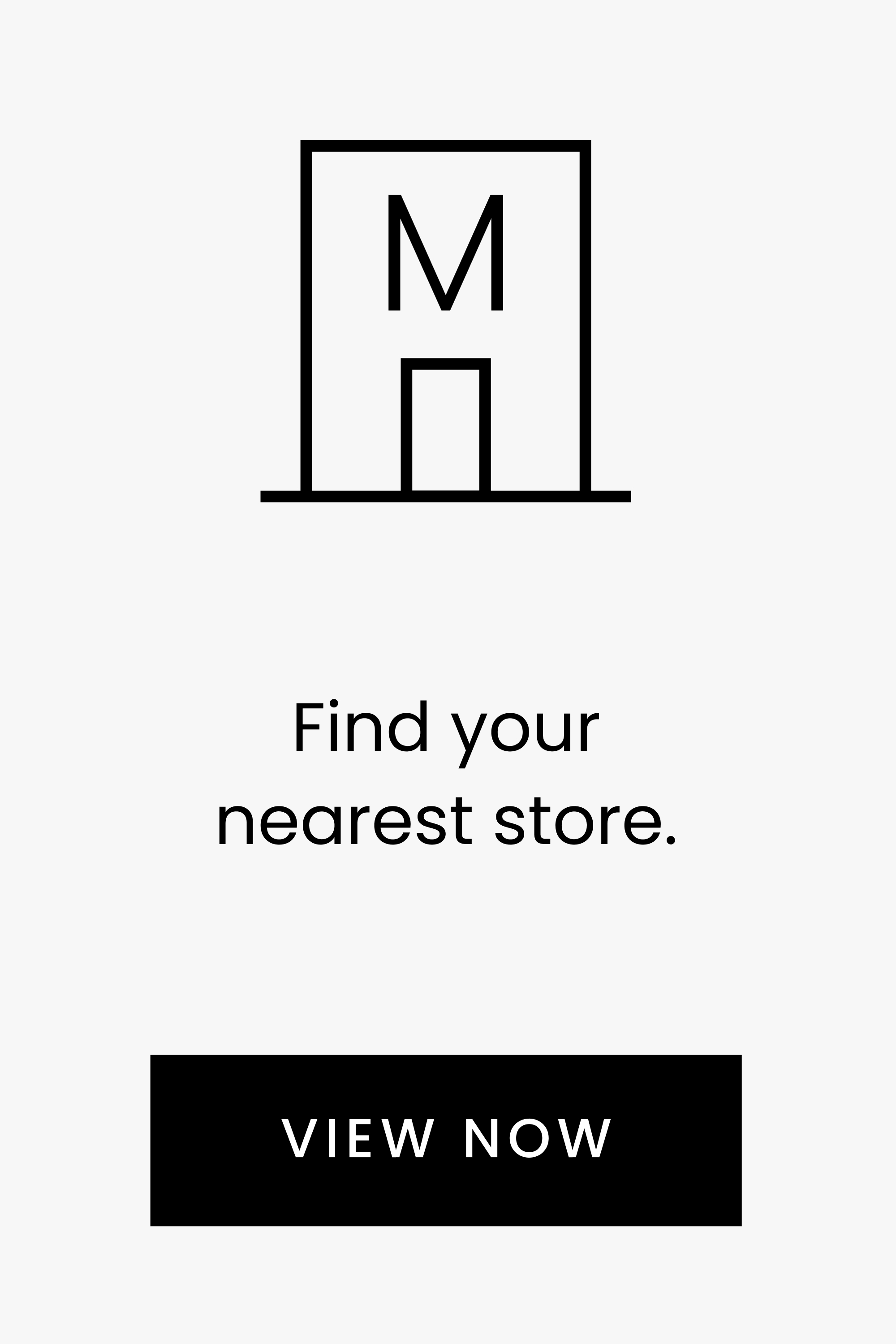 Find your nearest store. VIEW NOW