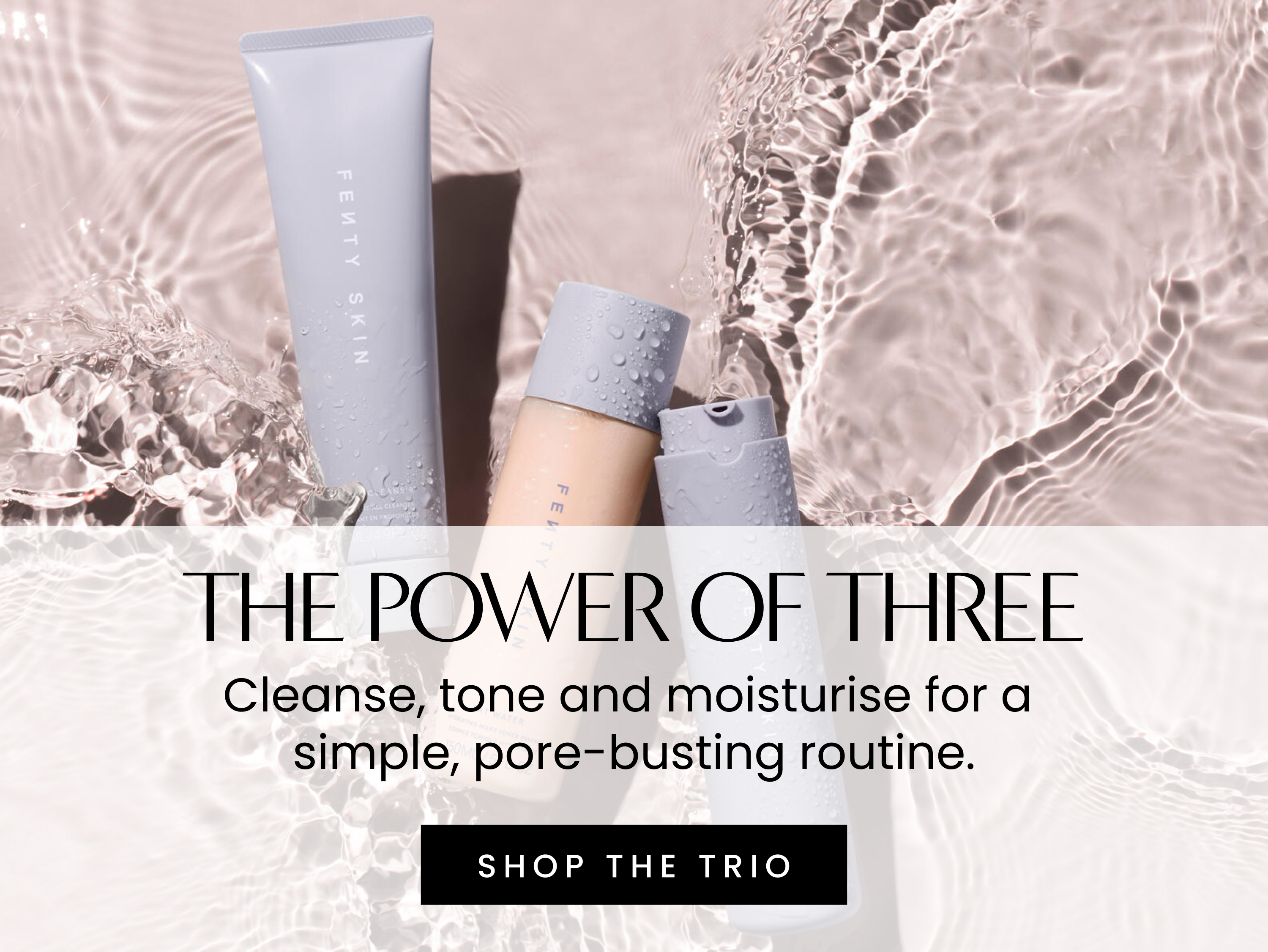 The power of three. Cleanse, tone and moisturise for a simple, pore-busting routine.. Shop the trio
