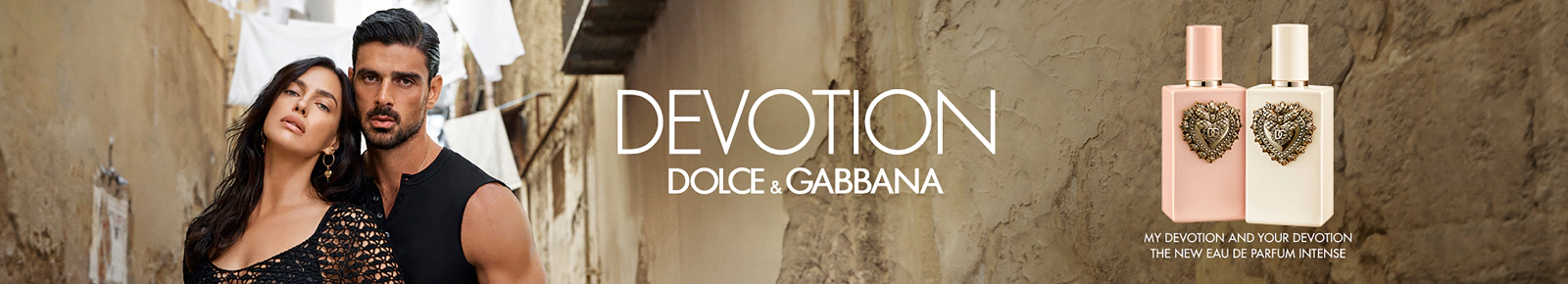 Devotion
Dolce & Gabbana
My Devotion and Your Devotion
The New Eau De Parfum Intense