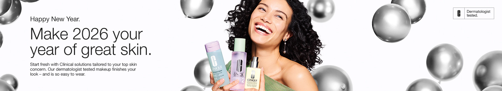 Happy New Year.
Make 2026 your year of great skin.
Start fresh with Clinical solutions tailored to your top skin concern. Our dermatologist tested makeup finishes your look – and is so easy to wear.