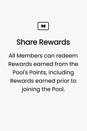 Share Rewards. All Members can redeem Rewards earned from the Pool's Points, including Rewards earned prior to joining the Pool.