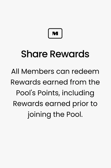 Share Rewards. All Members can redeem Rewards earned from the Pool's Points, including Rewards earned prior to joining the Pool.