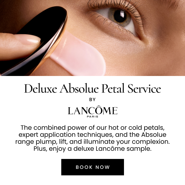 Deluxe Absolute Petal Service by LANCÔME PARIS. The combined power of our hot or cold petals, expert application techniques, and the Absolue range plump, lift, and illuminate your complexion. Plus, enjoy a deluxe sample valued up to $65. Click here to book now.